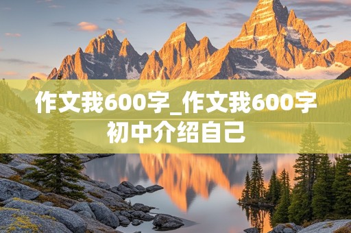 作文我600字_作文我600字初中介绍自己