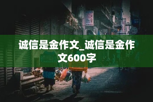 诚信是金作文_诚信是金作文600字