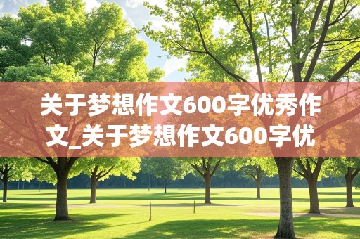 关于梦想作文600字优秀作文_关于梦想作文600字优秀作文初中