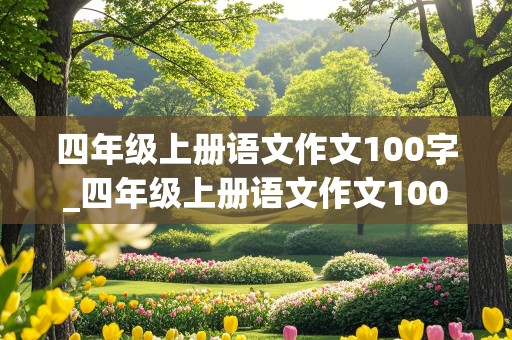 四年级上册语文作文100字_四年级上册语文作文100字左右