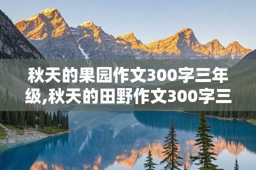 秋天的果园作文300字三年级,秋天的田野作文300字三年级