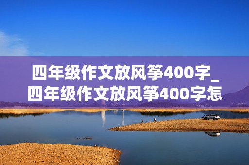 四年级作文放风筝400字_四年级作文放风筝400字怎么写