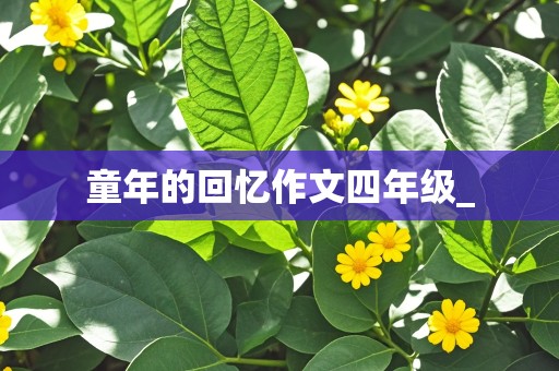 童年的回忆作文四年级_