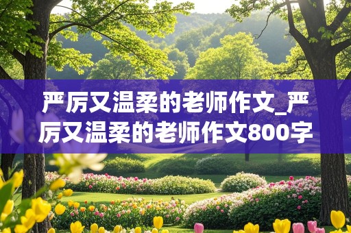 严厉又温柔的老师作文_严厉又温柔的老师作文800字