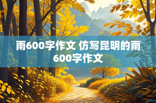 雨600字作文 仿写昆明的雨600字作文