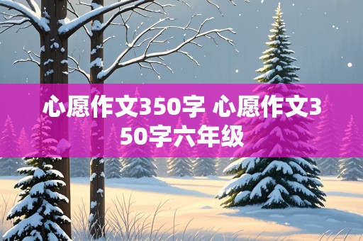 心愿作文350字 心愿作文350字六年级