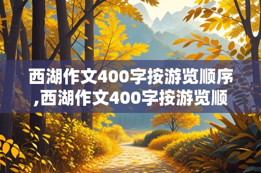 西湖作文400字按游览顺序,西湖作文400字按游览顺序写