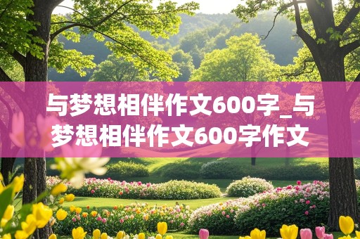 与梦想相伴作文600字_与梦想相伴作文600字作文