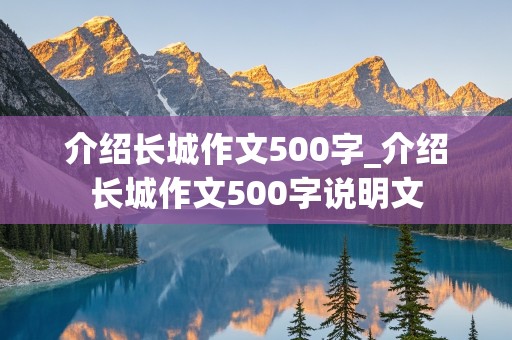 介绍长城作文500字_介绍长城作文500字说明文