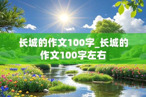 长城的作文100字_长城的作文100字左右