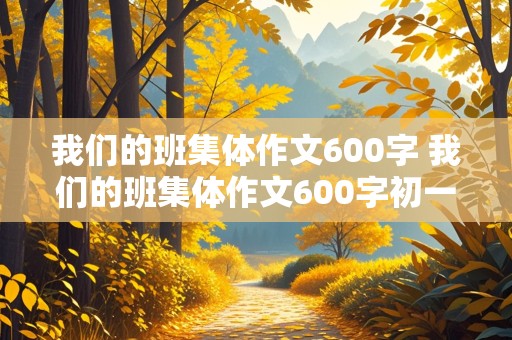 我们的班集体作文600字 我们的班集体作文600字初一