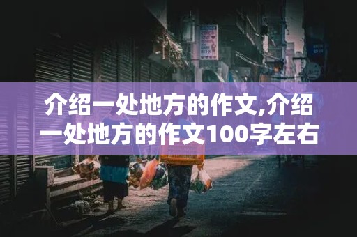 介绍一处地方的作文,介绍一处地方的作文100字左右