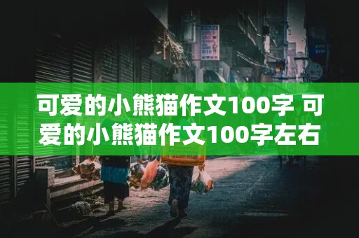 可爱的小熊猫作文100字 可爱的小熊猫作文100字左右