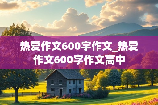 热爱作文600字作文_热爱作文600字作文高中