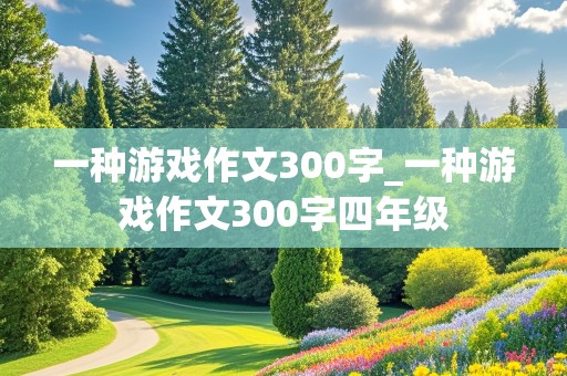 一种游戏作文300字_一种游戏作文300字四年级