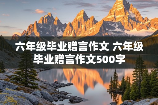 六年级毕业赠言作文 六年级毕业赠言作文500字