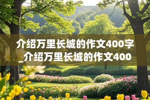 介绍万里长城的作文400字_介绍万里长城的作文400字左右