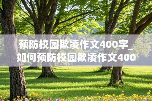 预防校园欺凌作文400字_如何预防校园欺凌作文400字