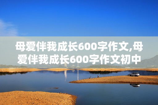 母爱伴我成长600字作文,母爱伴我成长600字作文初中