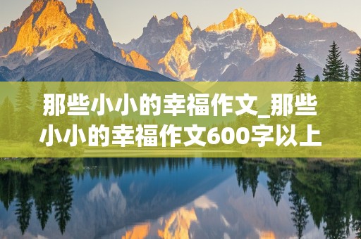 那些小小的幸福作文_那些小小的幸福作文600字以上