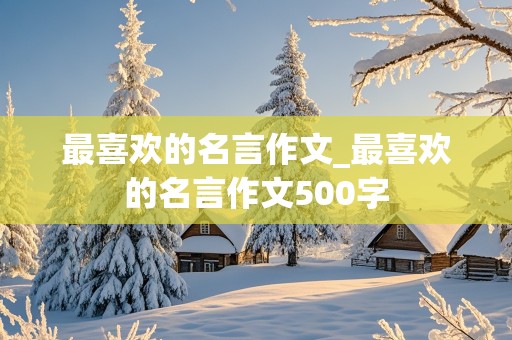 最喜欢的名言作文_最喜欢的名言作文500字