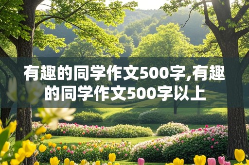 有趣的同学作文500字,有趣的同学作文500字以上