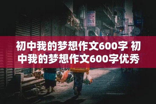 初中我的梦想作文600字 初中我的梦想作文600字优秀作文