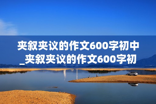 夹叙夹议的作文600字初中_夹叙夹议的作文600字初中作文