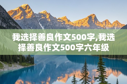 我选择善良作文500字,我选择善良作文500字六年级