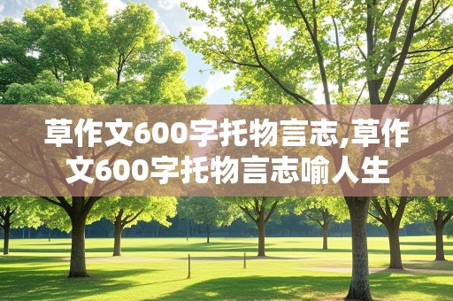 草作文600字托物言志,草作文600字托物言志喻人生