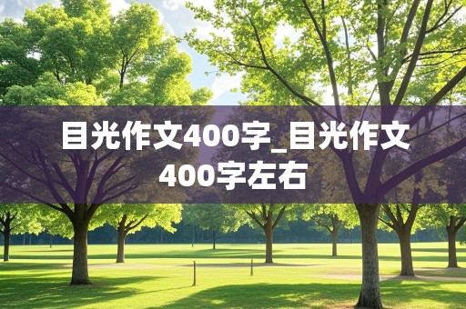 目光作文400字_目光作文400字左右