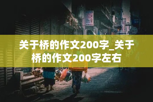 关于桥的作文200字_关于桥的作文200字左右