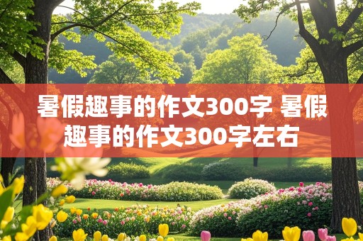 暑假趣事的作文300字 暑假趣事的作文300字左右