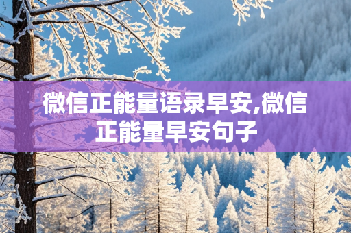 微信正能量语录早安,微信正能量早安句子