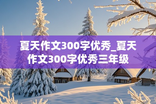 夏天作文300字优秀_夏天作文300字优秀三年级