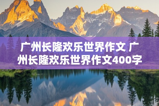 广州长隆欢乐世界作文 广州长隆欢乐世界作文400字四年级