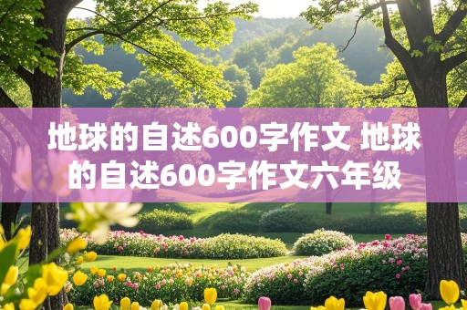 地球的自述600字作文 地球的自述600字作文六年级