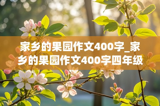 家乡的果园作文400字_家乡的果园作文400字四年级