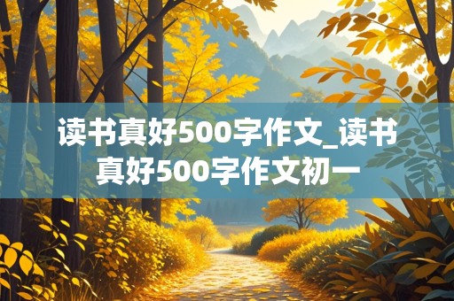 读书真好500字作文_读书真好500字作文初一