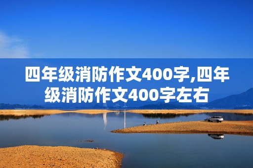 四年级消防作文400字,四年级消防作文400字左右