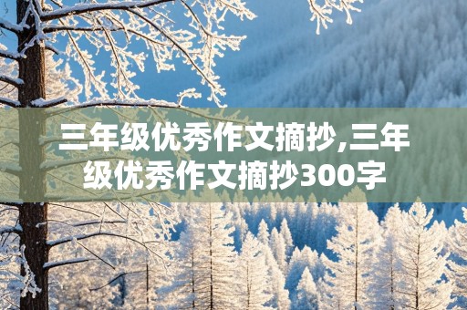 三年级优秀作文摘抄,三年级优秀作文摘抄300字