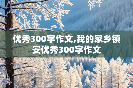 优秀300字作文,我的家乡镇安优秀300字作文