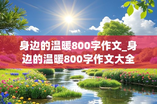 身边的温暖800字作文_身边的温暖800字作文大全