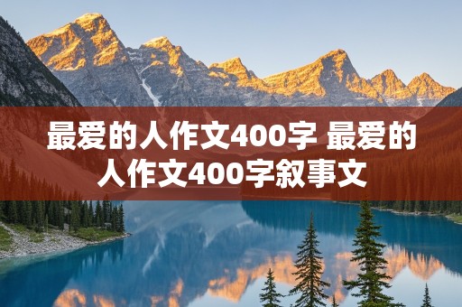 最爱的人作文400字 最爱的人作文400字叙事文