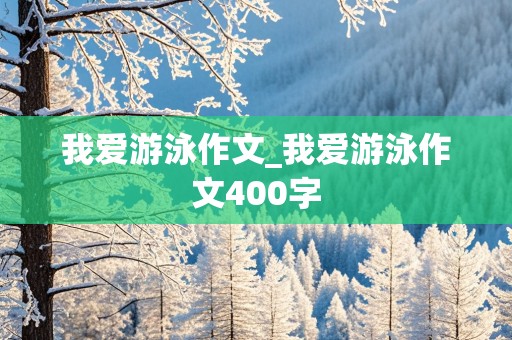 我爱游泳作文_我爱游泳作文400字