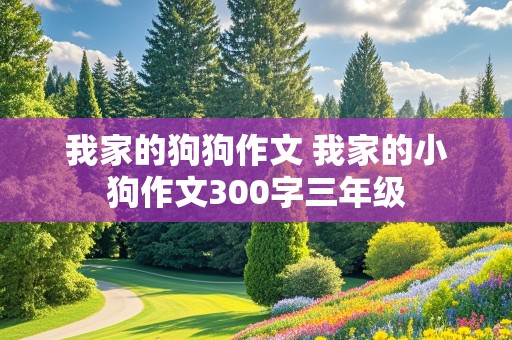 我家的狗狗作文 我家的小狗作文300字三年级