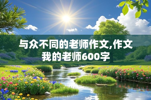 与众不同的老师作文,作文我的老师600字