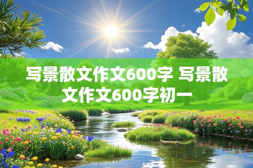 写景散文作文600字 写景散文作文600字初一