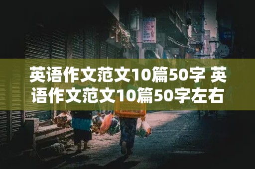 英语作文范文10篇50字 英语作文范文10篇50字左右