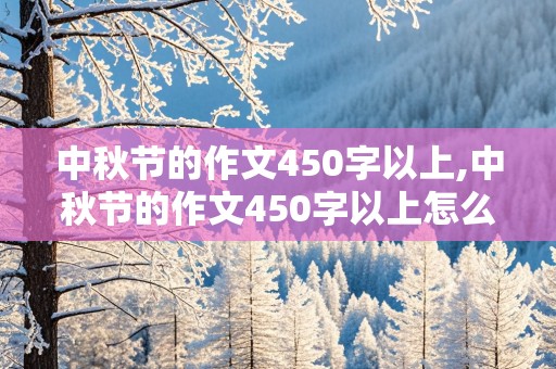 中秋节的作文450字以上,中秋节的作文450字以上怎么写